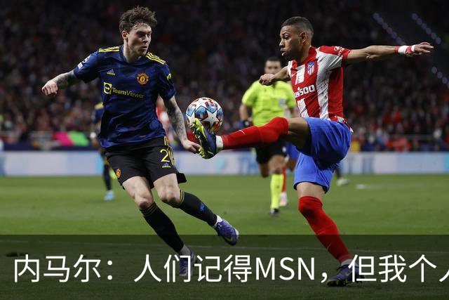 内马尔：人们记得MSN，但我个人巅峰在巴黎