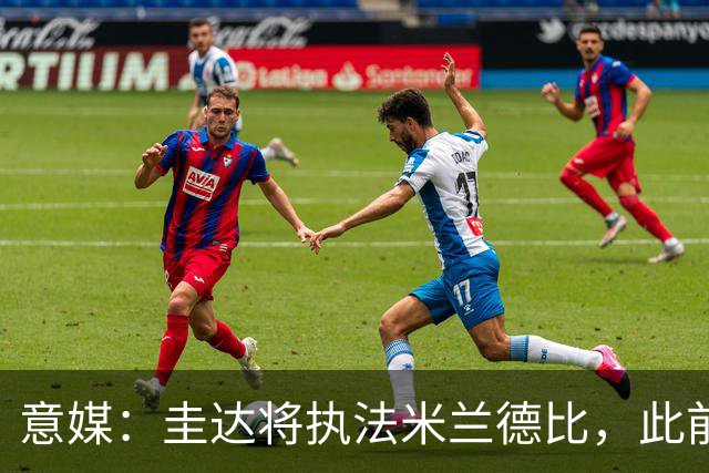 意媒：圭达将执法米兰德比，此前执法双方战绩持平