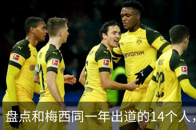 盘点和梅西同一年出道的14个人，如今还有几人被记得？