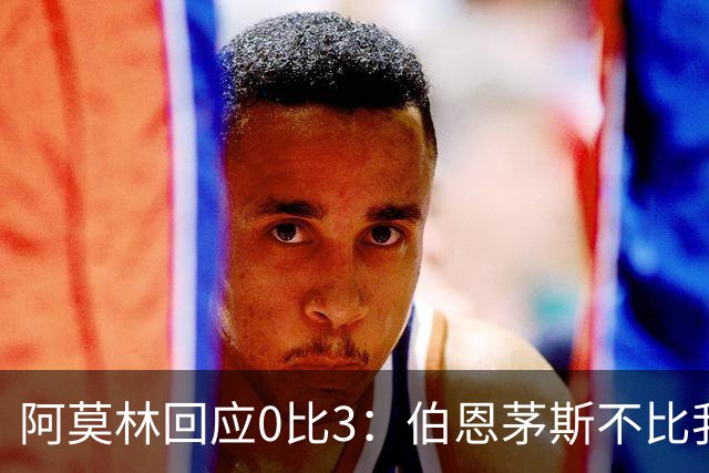 阿莫林回应0比3：伯恩茅斯不比我们强，只是更有竞争力