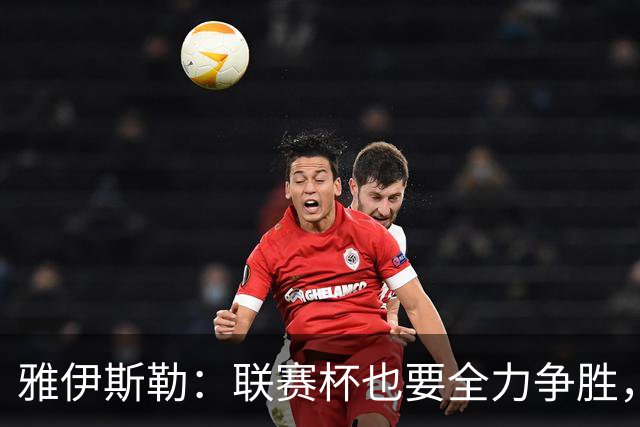 雅伊斯勒：联赛杯也要全力争胜，会尽可能派出最强阵容