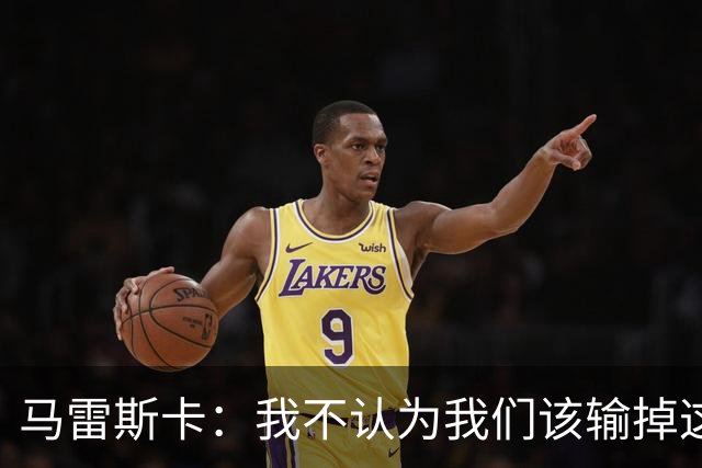 马雷斯卡：我不认为我们该输掉这场比赛，但输了就要继续前进