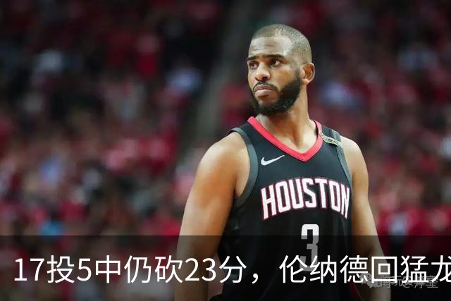 17投5中仍砍23分，伦纳德回猛龙首战只求多打几分钟
