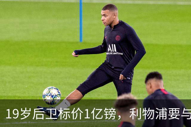 19岁后卫标价1亿镑，利物浦要与皇马抢人